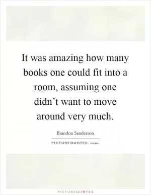 It was amazing how many books one could fit into a room, assuming one didn’t want to move around very much Picture Quote #1