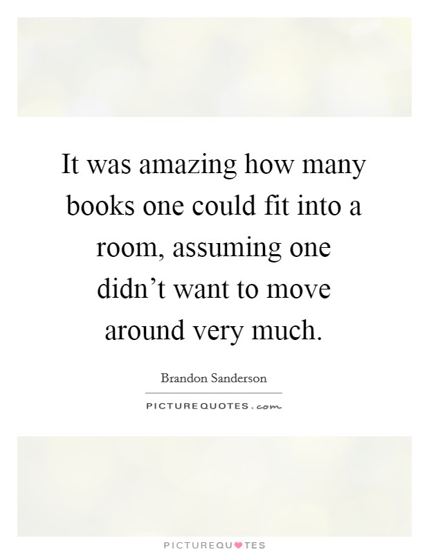 It was amazing how many books one could fit into a room, assuming one didn't want to move around very much. Picture Quote #1