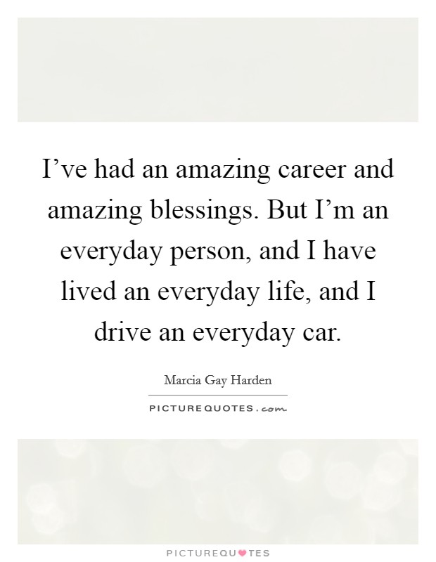 I've had an amazing career and amazing blessings. But I'm an everyday person, and I have lived an everyday life, and I drive an everyday car. Picture Quote #1