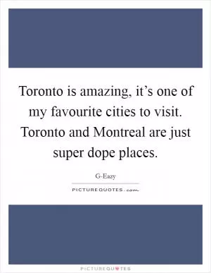 Toronto is amazing, it’s one of my favourite cities to visit. Toronto and Montreal are just super dope places Picture Quote #1