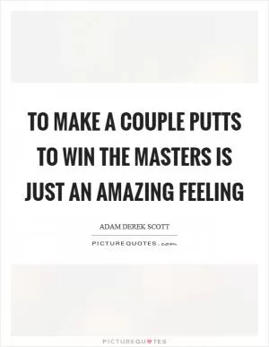 To make a couple putts to win the Masters is just an amazing feeling Picture Quote #1