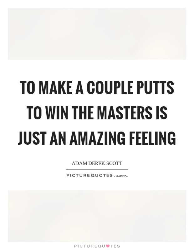 To make a couple putts to win the Masters is just an amazing feeling Picture Quote #1