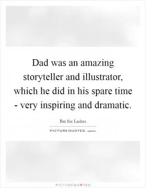 Dad was an amazing storyteller and illustrator, which he did in his spare time - very inspiring and dramatic Picture Quote #1