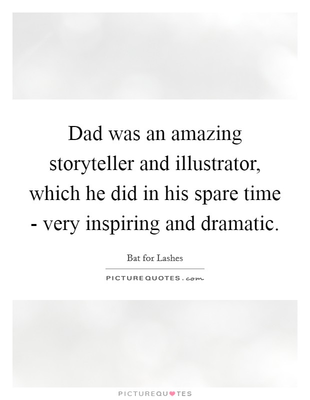 Dad was an amazing storyteller and illustrator, which he did in his spare time - very inspiring and dramatic. Picture Quote #1