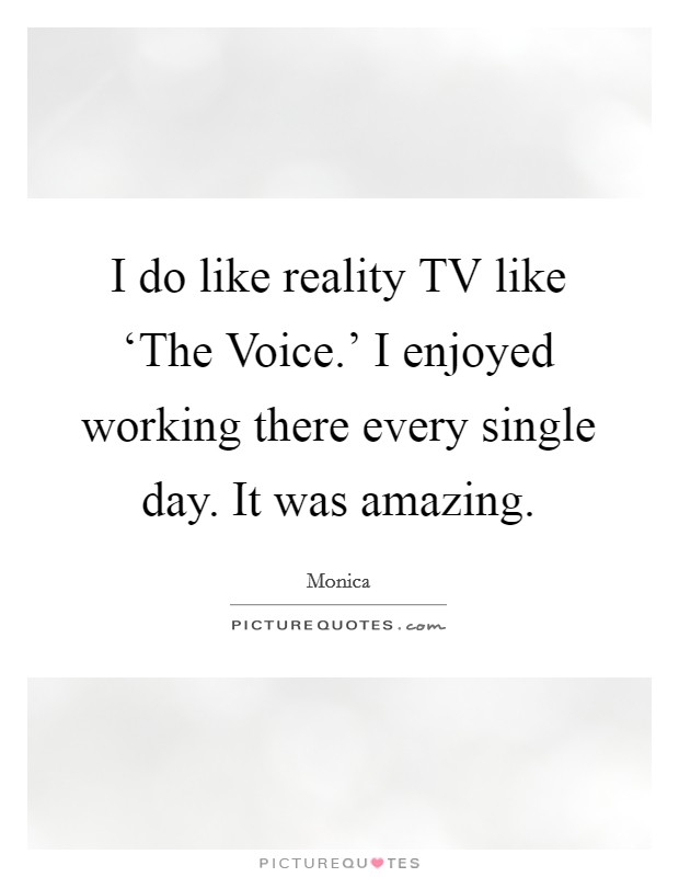 I do like reality TV like ‘The Voice.' I enjoyed working there every single day. It was amazing. Picture Quote #1