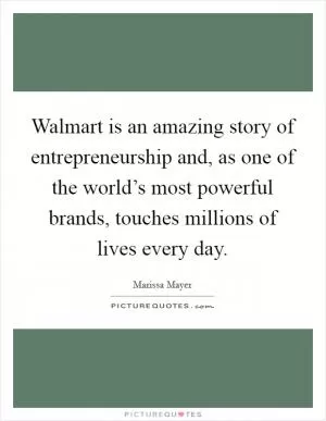 Walmart is an amazing story of entrepreneurship and, as one of the world’s most powerful brands, touches millions of lives every day Picture Quote #1
