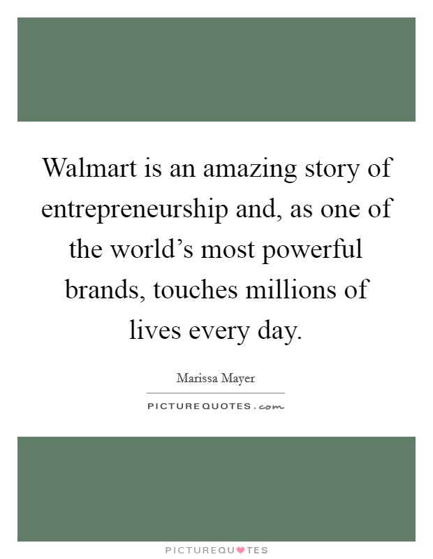 Walmart is an amazing story of entrepreneurship and, as one of the world's most powerful brands, touches millions of lives every day. Picture Quote #1