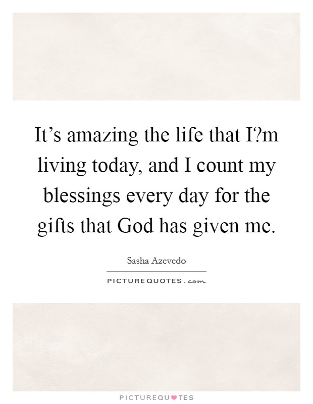 It's amazing the life that I?m living today, and I count my blessings every day for the gifts that God has given me. Picture Quote #1