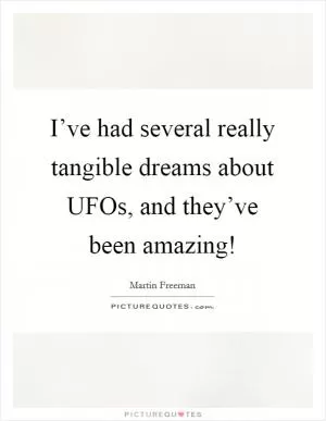 I’ve had several really tangible dreams about UFOs, and they’ve been amazing! Picture Quote #1