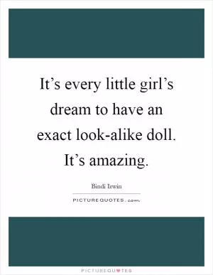 It’s every little girl’s dream to have an exact look-alike doll. It’s amazing Picture Quote #1