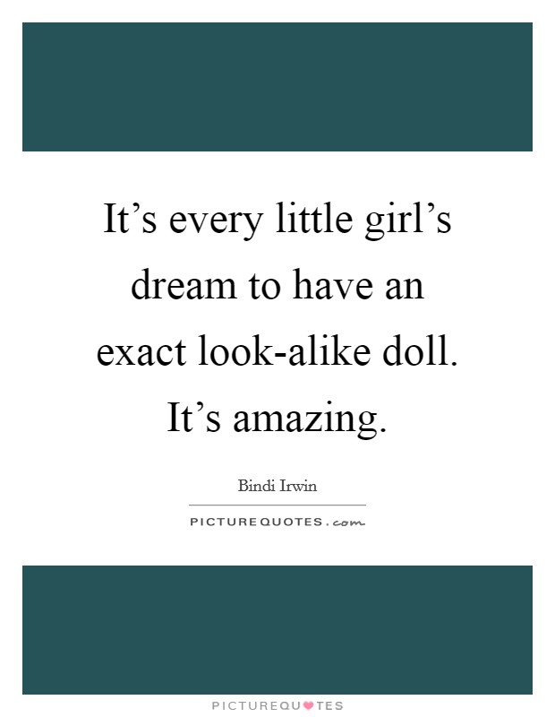 It's every little girl's dream to have an exact look-alike doll. It's amazing. Picture Quote #1
