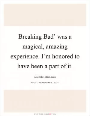 Breaking Bad’ was a magical, amazing experience. I’m honored to have been a part of it Picture Quote #1