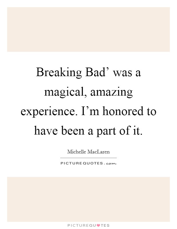 Breaking Bad' was a magical, amazing experience. I'm honored to have been a part of it. Picture Quote #1