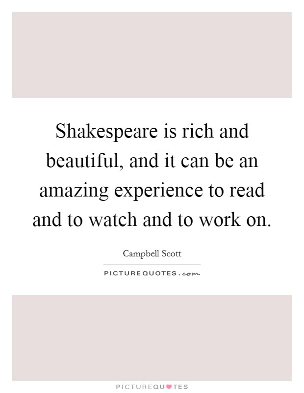 Shakespeare is rich and beautiful, and it can be an amazing experience to read and to watch and to work on. Picture Quote #1
