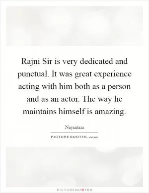 Rajni Sir is very dedicated and punctual. It was great experience acting with him both as a person and as an actor. The way he maintains himself is amazing Picture Quote #1