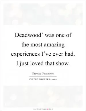 Deadwood’ was one of the most amazing experiences I’ve ever had. I just loved that show Picture Quote #1