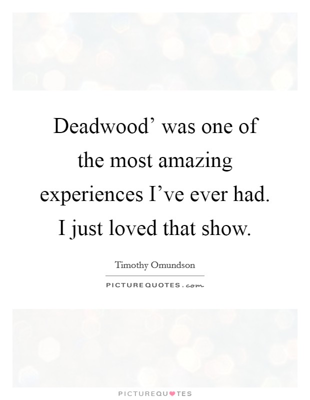 Deadwood' was one of the most amazing experiences I've ever had. I just loved that show. Picture Quote #1