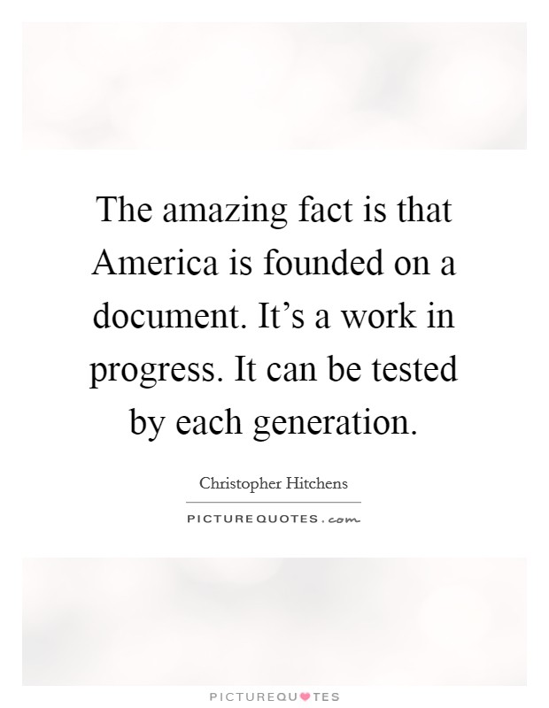 The amazing fact is that America is founded on a document. It's a work in progress. It can be tested by each generation. Picture Quote #1