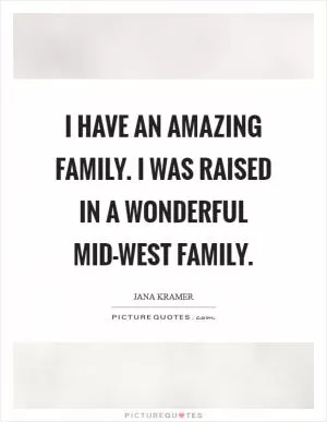 I have an amazing family. I was raised in a wonderful mid-west family Picture Quote #1
