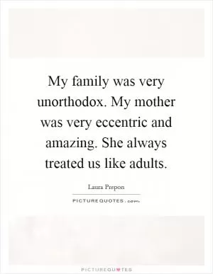 My family was very unorthodox. My mother was very eccentric and amazing. She always treated us like adults Picture Quote #1