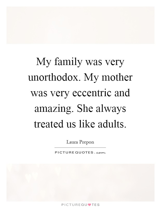 My family was very unorthodox. My mother was very eccentric and amazing. She always treated us like adults. Picture Quote #1