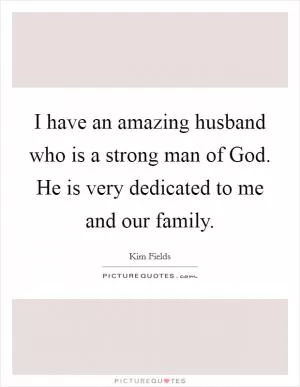 I have an amazing husband who is a strong man of God. He is very dedicated to me and our family Picture Quote #1