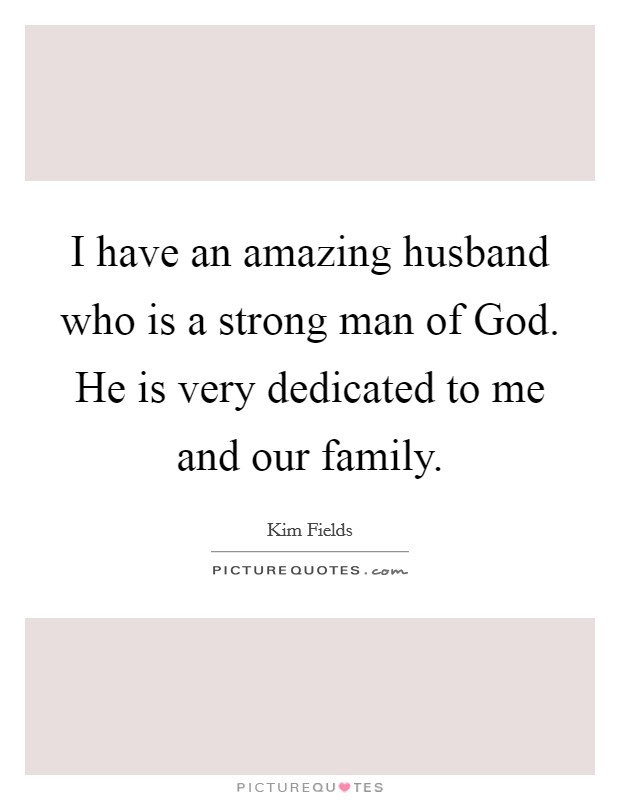 I have an amazing husband who is a strong man of God. He is very dedicated to me and our family. Picture Quote #1