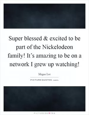 Super blessed and excited to be part of the Nickelodeon family! It’s amazing to be on a network I grew up watching! Picture Quote #1