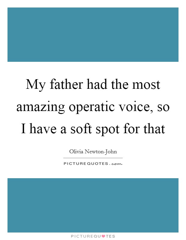 My father had the most amazing operatic voice, so I have a soft spot for that Picture Quote #1