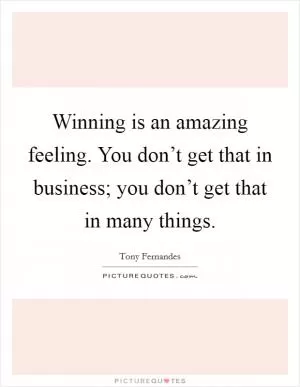 Winning is an amazing feeling. You don’t get that in business; you don’t get that in many things Picture Quote #1