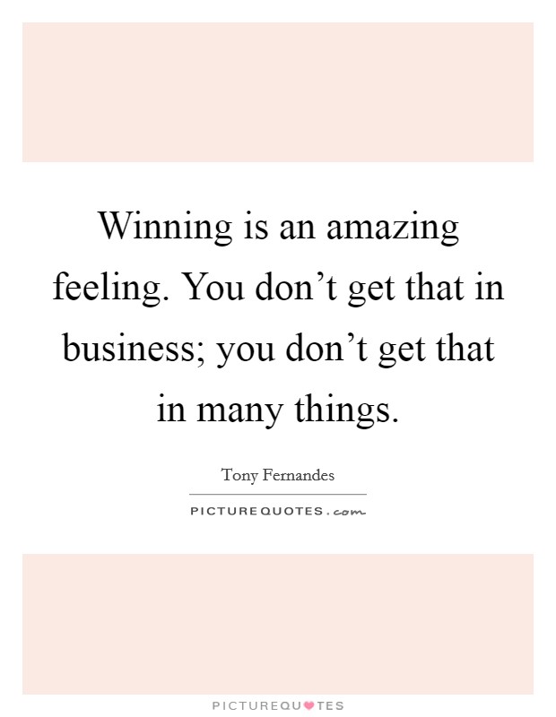 Winning is an amazing feeling. You don't get that in business; you don't get that in many things. Picture Quote #1