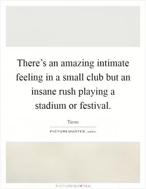 There’s an amazing intimate feeling in a small club but an insane rush playing a stadium or festival Picture Quote #1