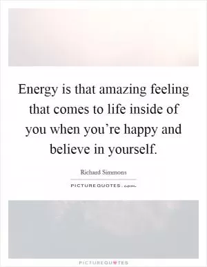 Energy is that amazing feeling that comes to life inside of you when you’re happy and believe in yourself Picture Quote #1