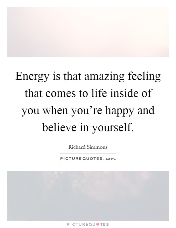 Energy is that amazing feeling that comes to life inside of you when you're happy and believe in yourself. Picture Quote #1