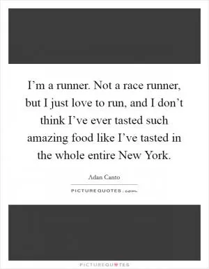 I’m a runner. Not a race runner, but I just love to run, and I don’t think I’ve ever tasted such amazing food like I’ve tasted in the whole entire New York Picture Quote #1