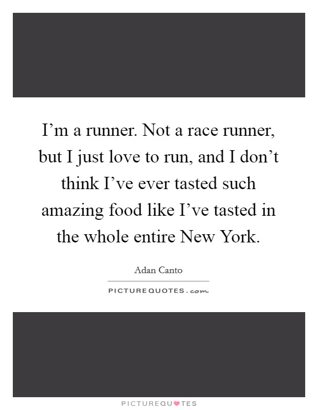 I'm a runner. Not a race runner, but I just love to run, and I don't think I've ever tasted such amazing food like I've tasted in the whole entire New York. Picture Quote #1