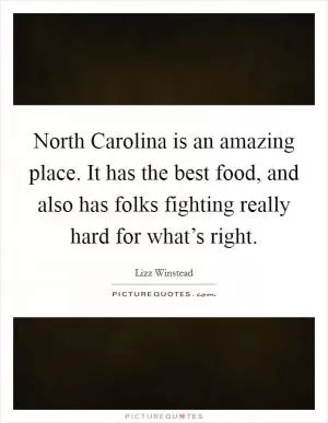 North Carolina is an amazing place. It has the best food, and also has folks fighting really hard for what’s right Picture Quote #1