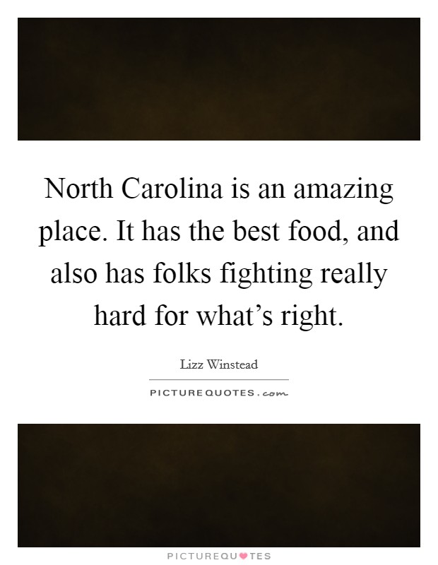 North Carolina is an amazing place. It has the best food, and also has folks fighting really hard for what's right. Picture Quote #1
