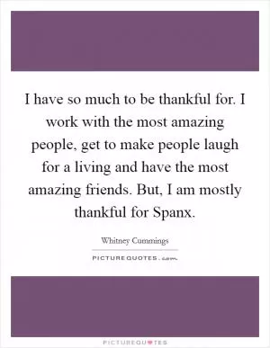 I have so much to be thankful for. I work with the most amazing people, get to make people laugh for a living and have the most amazing friends. But, I am mostly thankful for Spanx Picture Quote #1