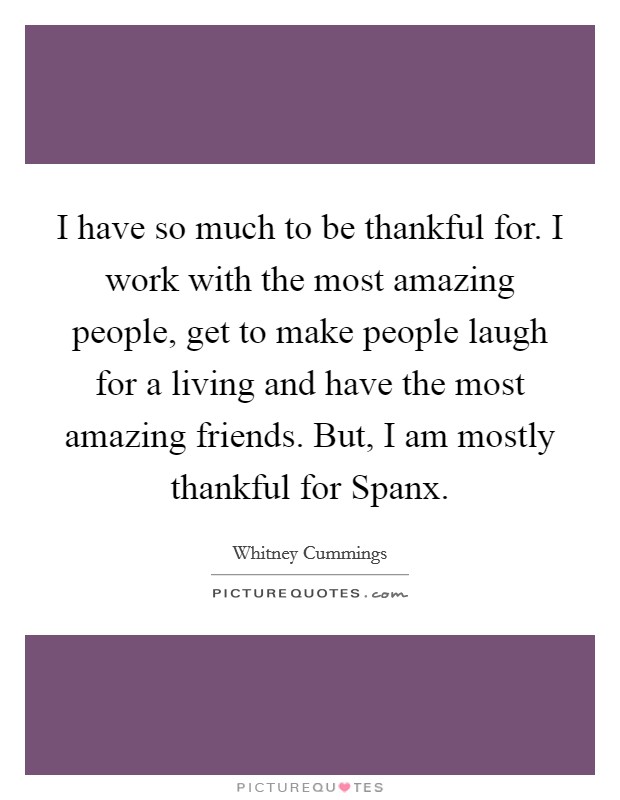 I have so much to be thankful for. I work with the most amazing people, get to make people laugh for a living and have the most amazing friends. But, I am mostly thankful for Spanx. Picture Quote #1