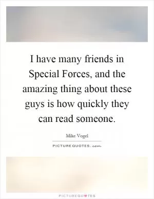 I have many friends in Special Forces, and the amazing thing about these guys is how quickly they can read someone Picture Quote #1