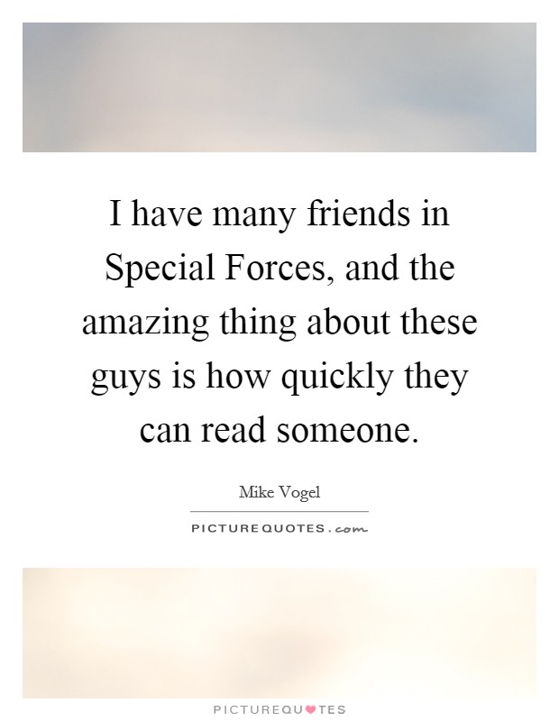 I have many friends in Special Forces, and the amazing thing about these guys is how quickly they can read someone. Picture Quote #1