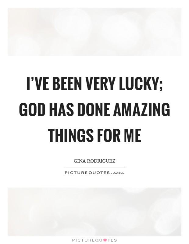 I've been very lucky; God has done amazing things for me Picture Quote #1