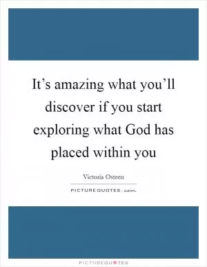 It’s amazing what you’ll discover if you start exploring what God has placed within you Picture Quote #1