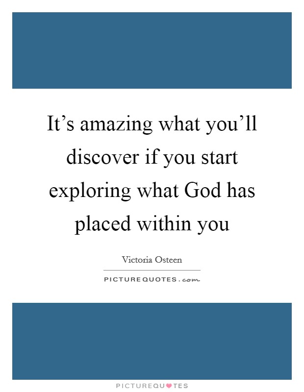 It's amazing what you'll discover if you start exploring what God has placed within you Picture Quote #1