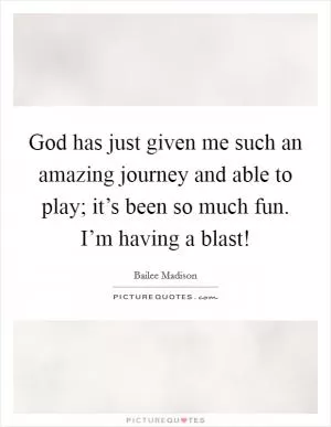 God has just given me such an amazing journey and able to play; it’s been so much fun. I’m having a blast! Picture Quote #1