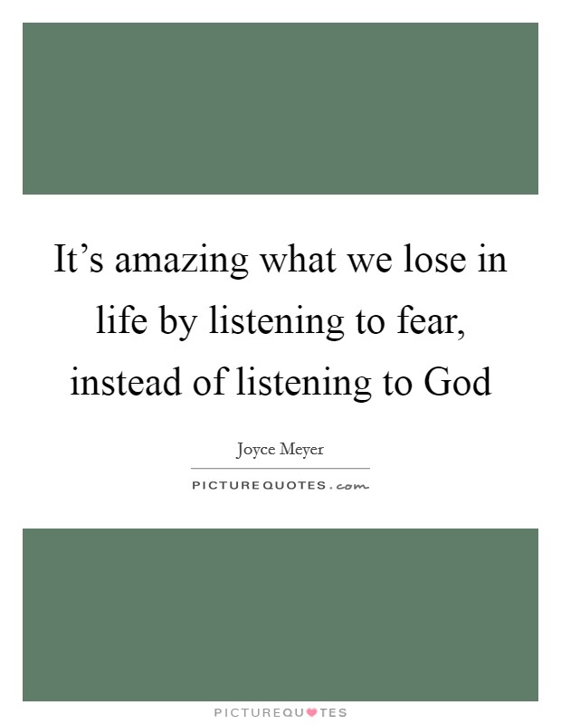 It's amazing what we lose in life by listening to fear, instead of listening to God Picture Quote #1