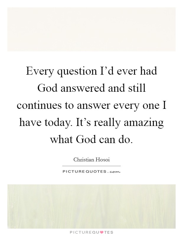 Every question I'd ever had God answered and still continues to answer every one I have today. It's really amazing what God can do. Picture Quote #1