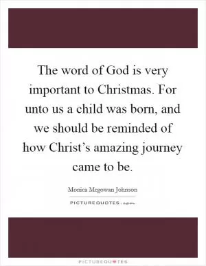 The word of God is very important to Christmas. For unto us a child was born, and we should be reminded of how Christ’s amazing journey came to be Picture Quote #1