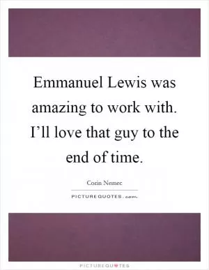 Emmanuel Lewis was amazing to work with. I’ll love that guy to the end of time Picture Quote #1
